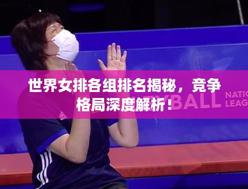 世界女排各组排名揭秘，竞争格局深度解析！