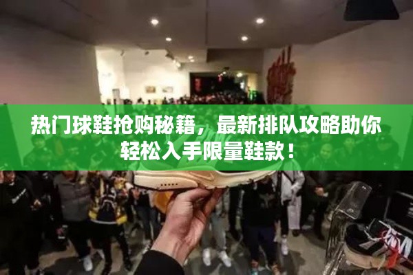 热门球鞋抢购秘籍，最新排队攻略助你轻松入手限量鞋款！