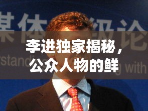 李进独家揭秘，公众人物的鲜为人知的一面