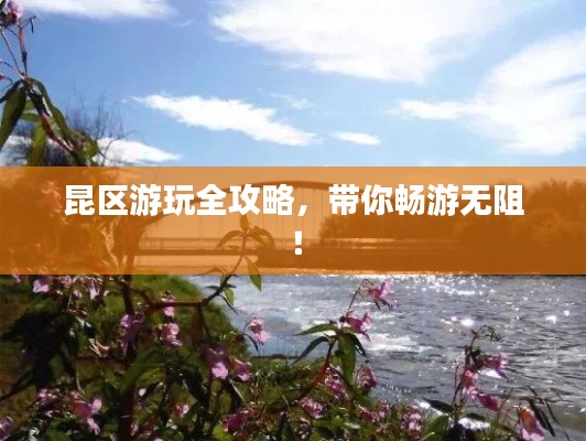 昆区游玩全攻略，带你畅游无阻！