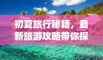 初夏旅行秘籍，最新旅游攻略带你探索最佳目的地