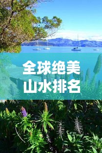 全球绝美山水排名，自然奇景尽收眼底