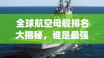 全球航空母舰排名大揭秘，谁是最强战舰？