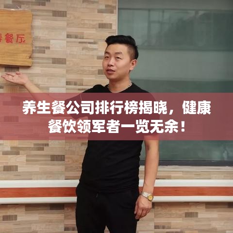 养生餐公司排行榜揭晓，健康餐饮领军者一览无余！