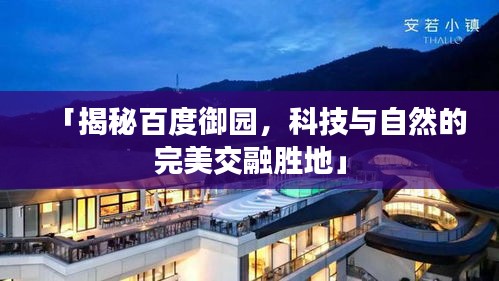 「揭秘百度御园，科技与自然的完美交融胜地」