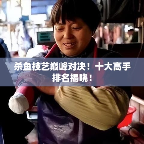 杀鱼技艺巅峰对决！十大高手排名揭晓！