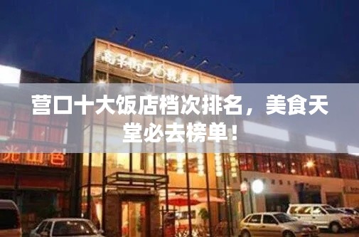 营口十大饭店档次排名，美食天堂必去榜单！