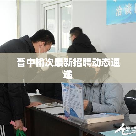 晋中榆次最新招聘动态速递