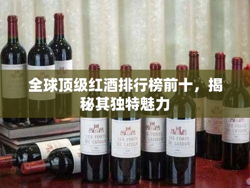 全球顶级红酒排行榜前十，揭秘其独特魅力