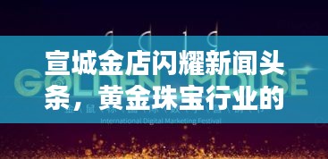 宣城金店闪耀新闻头条，黄金珠宝行业的璀璨明珠，引领行业新风向！