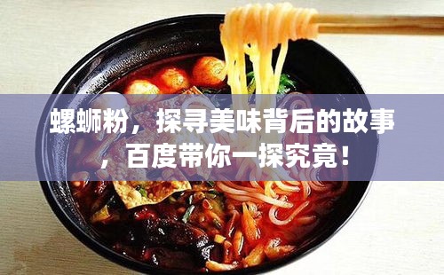 螺蛳粉，探寻美味背后的故事，百度带你一探究竟！