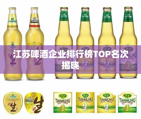 江苏啤酒企业排行榜TOP名次揭晓