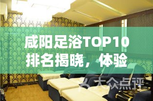 咸阳足浴TOP10排名揭晓，体验极致舒适，放松身心的最佳选择
