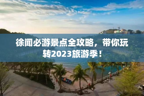 徐闻必游景点全攻略，带你玩转2023旅游季！