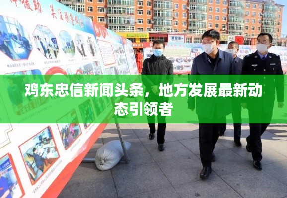 鸡东忠信新闻头条，地方发展最新动态引领者