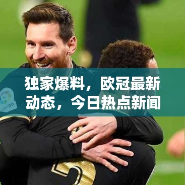 独家爆料，欧冠最新动态，今日热点新闻一网打尽！