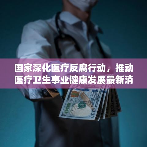 国家深化医疗反腐行动，推动医疗卫生事业健康发展最新消息发布