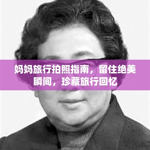 妈妈旅行拍照指南，留住绝美瞬间，珍藏旅行回忆