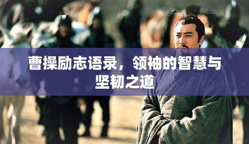 曹操励志语录，领袖的智慧与坚韧之道