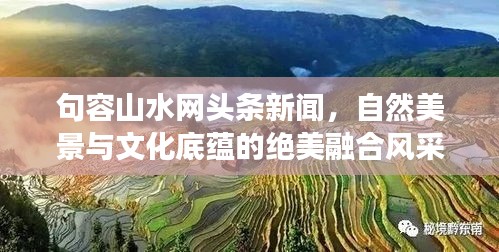 句容山水网头条新闻，自然美景与文化底蕴的绝美融合风采展现