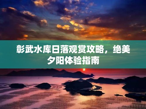 彰武水库日落观赏攻略，绝美夕阳体验指南
