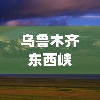 乌鲁木齐东西峡，秘境探秘，旅游攻略全解析！
