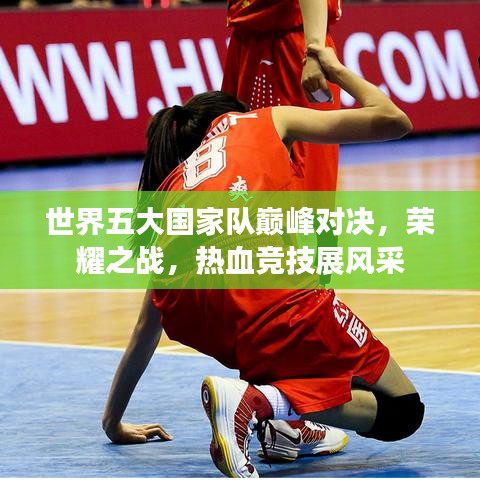 世界五大国家队巅峰对决，荣耀之战，热血竞技展风采