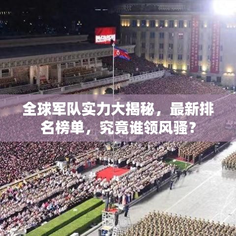 全球军队实力大揭秘，最新排名榜单，究竟谁领风骚？