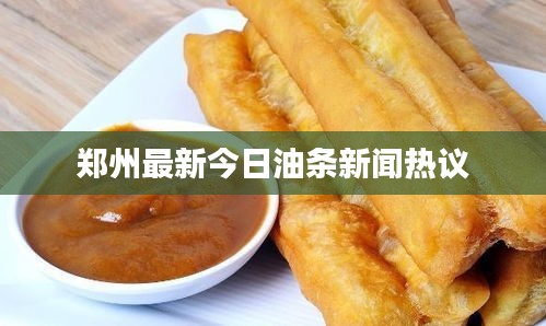郑州最新今日油条新闻热议