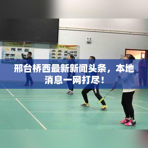邢台桥西最新新闻头条，本地消息一网打尽！
