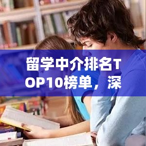 留学中介排名TOP10榜单，深度解析与选择指南