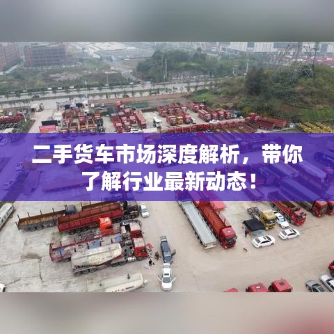 二手货车市场深度解析，带你了解行业最新动态！