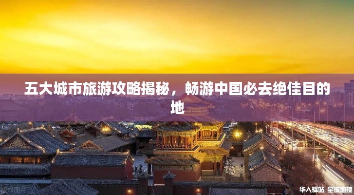 五大城市旅游攻略揭秘，畅游中国必去绝佳目的地