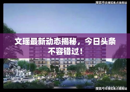 文瑶最新动态揭秘，今日头条不容错过！