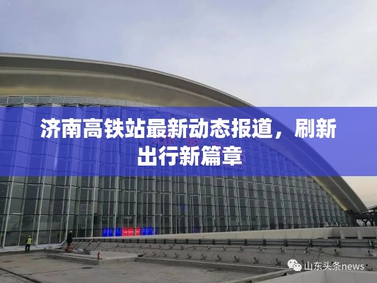 济南高铁站最新动态报道，刷新出行新篇章