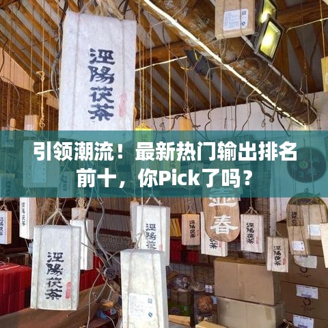 引领潮流！最新热门输出排名前十，你Pick了吗？