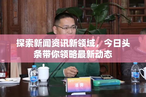 探索新闻资讯新领域，今日头条带你领略最新动态