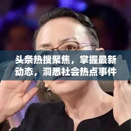 头条热搜聚焦，掌握最新动态，洞悉社会热点事件