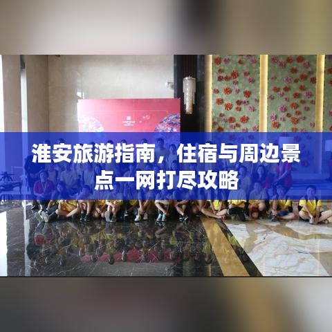 淮安旅游指南，住宿与周边景点一网打尽攻略