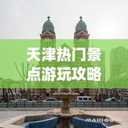天津热门景点游玩攻略大全