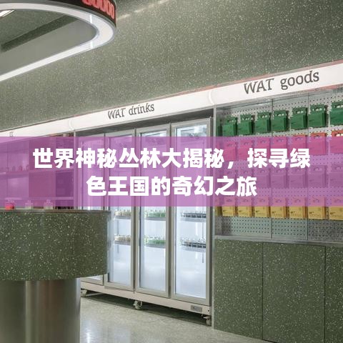 世界神秘丛林大揭秘，探寻绿色王国的奇幻之旅