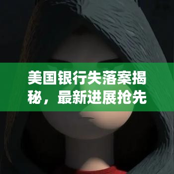 美国银行失落案揭秘，最新进展抢先看