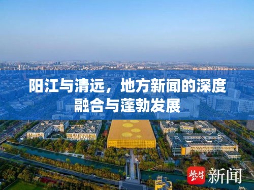 阳江与清远，地方新闻的深度融合与蓬勃发展