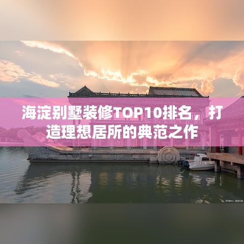 海淀别墅装修TOP10排名，打造理想居所的典范之作