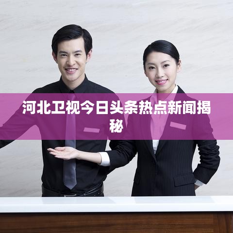 河北卫视今日头条热点新闻揭秘