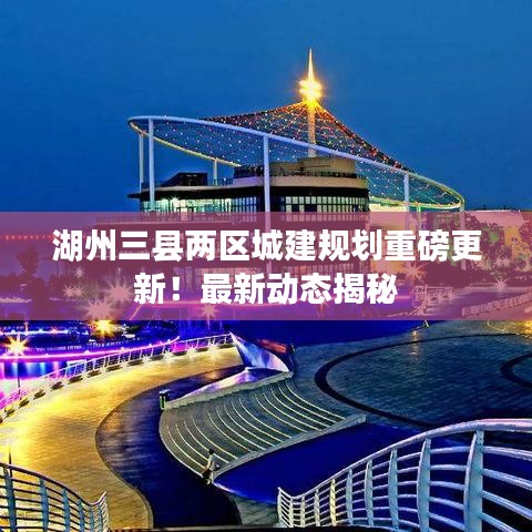 湖州三县两区城建规划重磅更新！最新动态揭秘