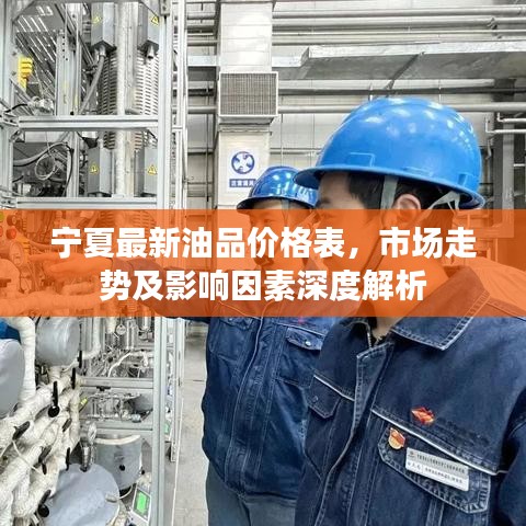 宁夏最新油品价格表，市场走势及影响因素深度解析