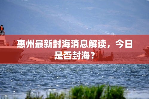 惠州最新封海消息解读，今日是否封海？