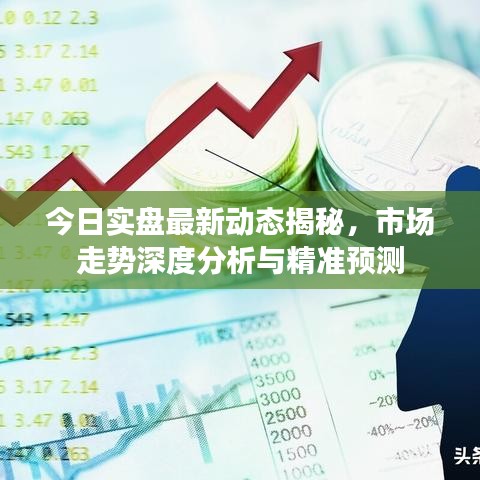 今日实盘最新动态揭秘，市场走势深度分析与精准预测