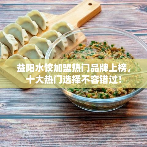 益阳水饺加盟热门品牌上榜，十大热门选择不容错过！